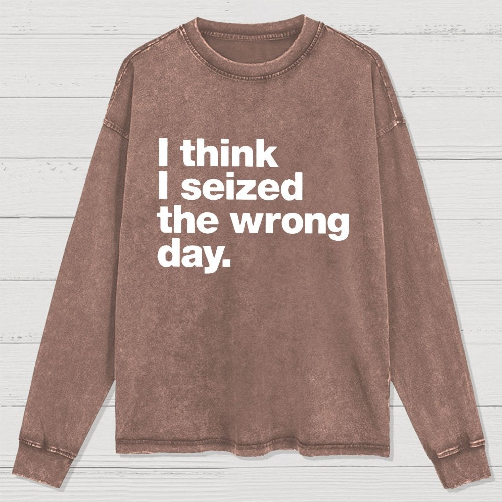 I Think I Seized The Wrong Day Washed Long Sleeve Tee