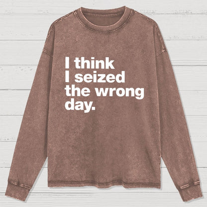 I Think I Seized The Wrong Day Washed Long Sleeve Tee