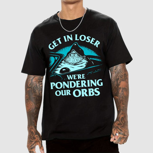 Get In Loser We're Pondering Our Orbs Unisex Geek T-Shirt