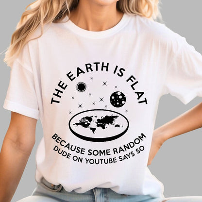 The Earth Is Flat Because Some Random Dude On  Youtube Says So Geek T-Shirt