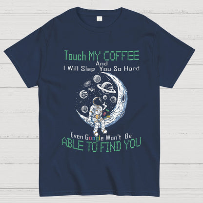 Touch My Coffee And I Will Slap You So Hard Google Won't Fi Nerdy T-Shirt