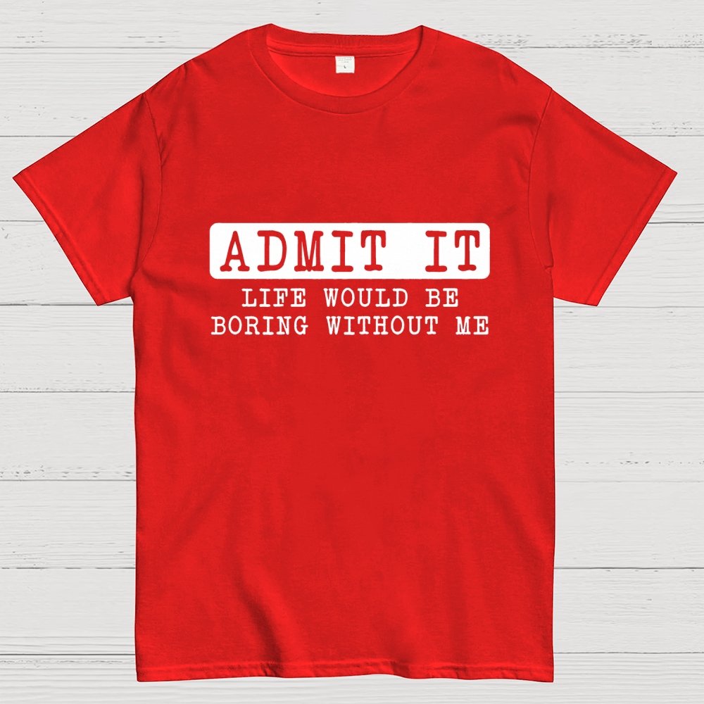 Admit It Life Would Be Boring Without Me Geek T-Shirt