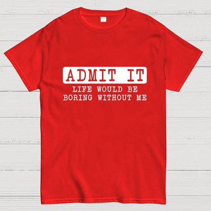 Admit It Life Would Be Boring Without Me Geek T-Shirt