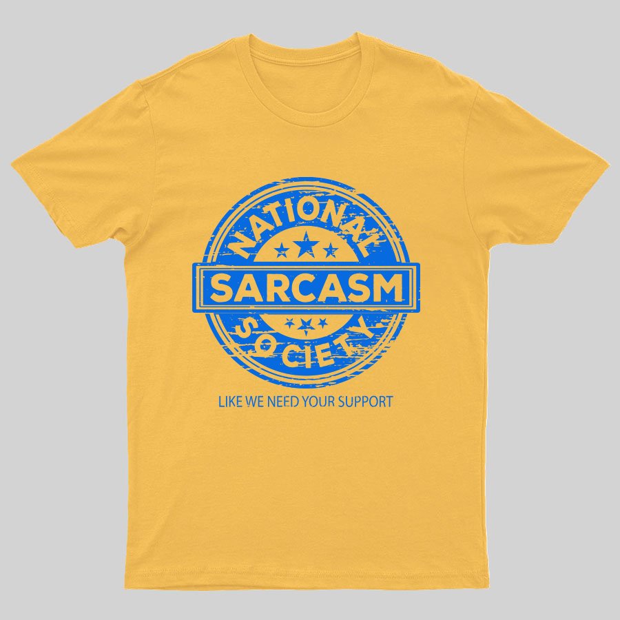 National Sarcasm Society National Sarcasm Society Like We Need Your Support Geeky T-Shirt