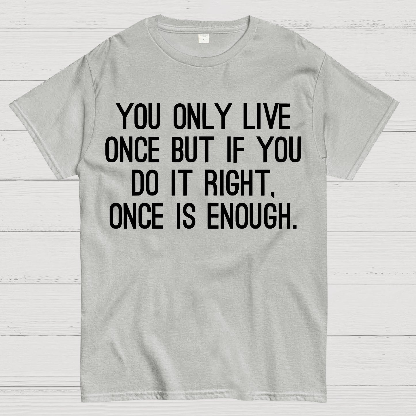 You Only Live Once But If You Do It Right，Once Is Enough Geek T-Shirt