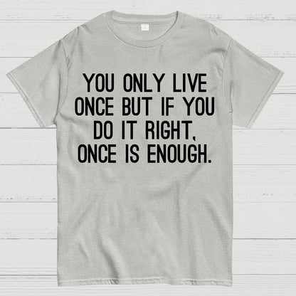 You Only Live Once But If You Do It Right，Once Is Enough Geek T-Shirt
