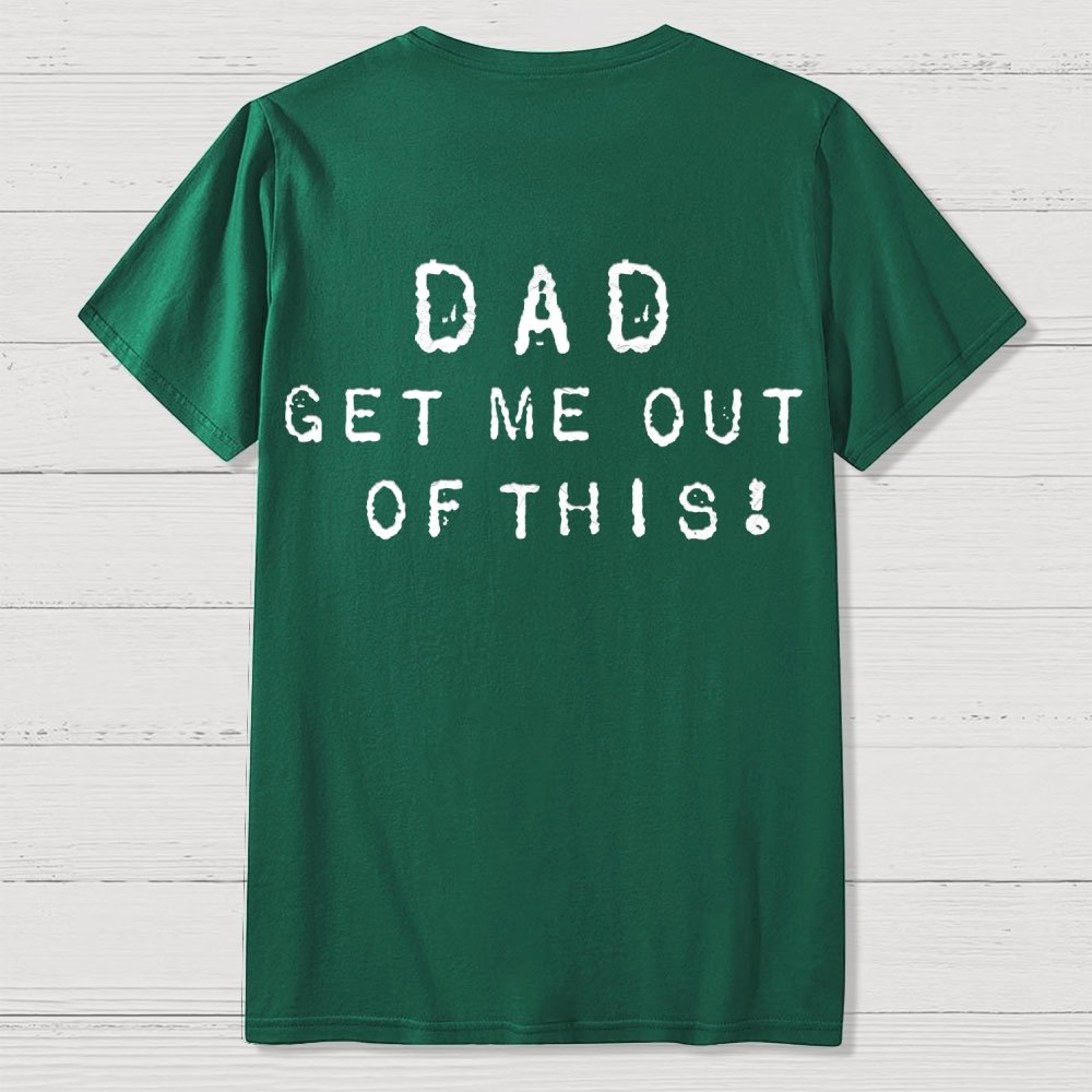 Dad get me out of this one Front And Back Printing Geek T-Shirt