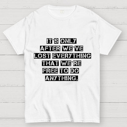 It's Only After We Ve Lost Everything That Were Free To Do Anything Geek T-Shirt