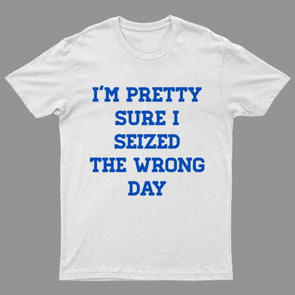 I'm Pretty Sure I Seized The Wrong Day Geeky T-Shirt