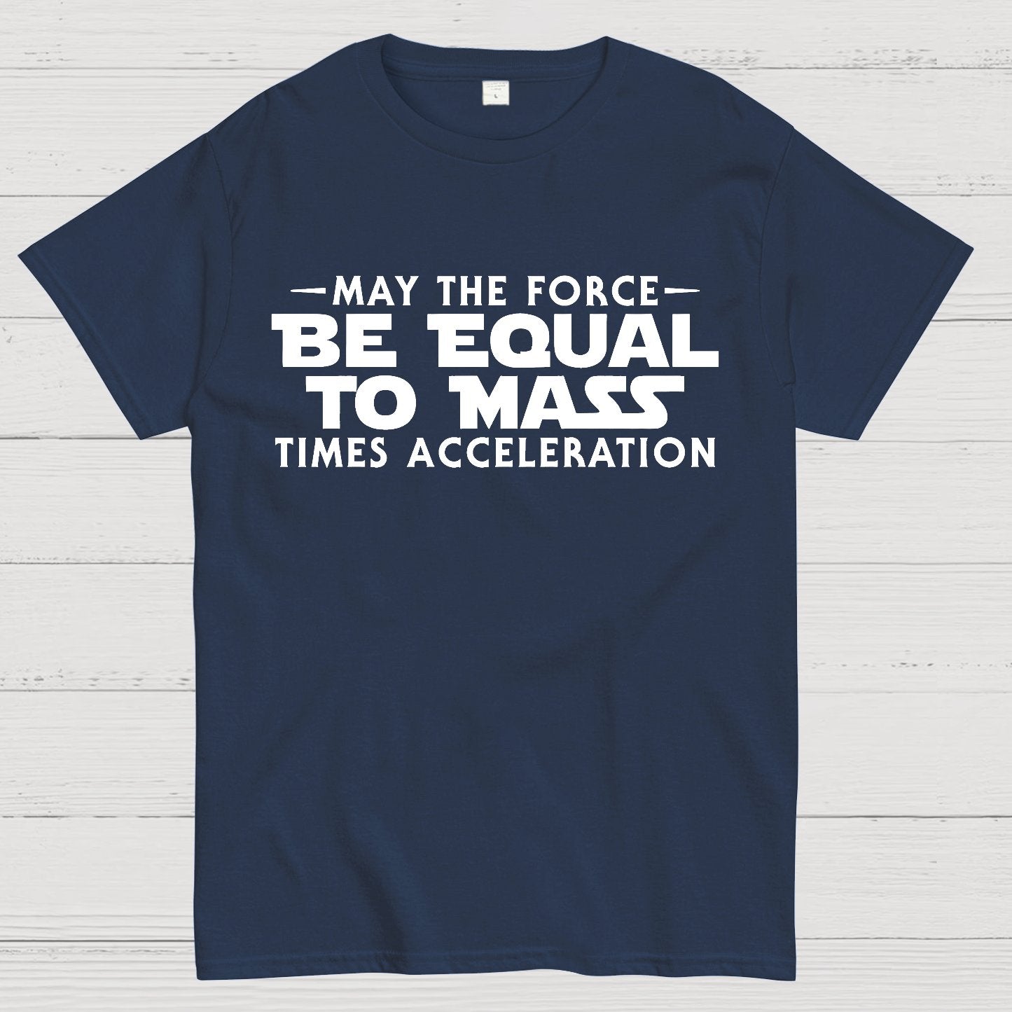May the force be equal to mass times acceleration Geek T-Shirt
