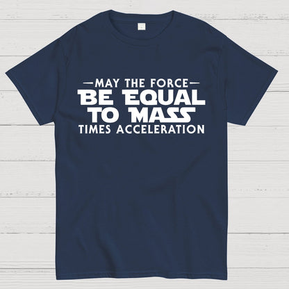 May the force be equal to mass times acceleration Geek T-Shirt