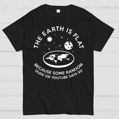 The Earth Is Flat Because Some Random Dude On  Youtube Says So Geek T-Shirt