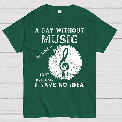 A Day Without Music Is Like Just Kidding, I Have No Idea Geek T-Shirt