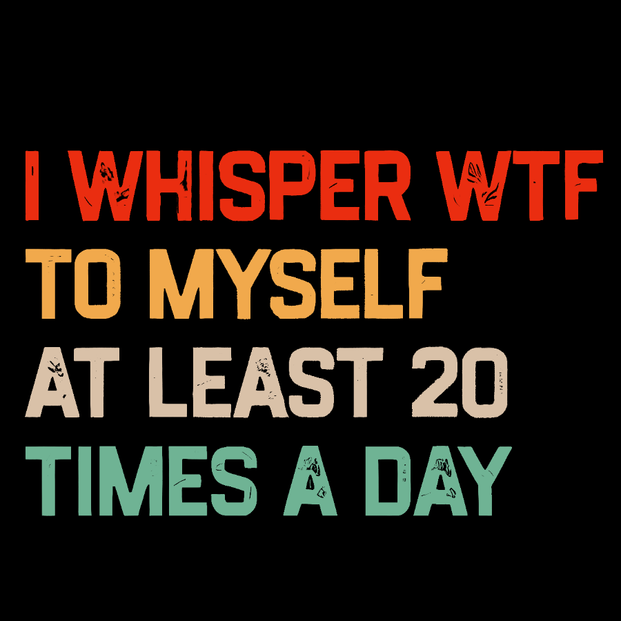 I Say "WTF" To Myself At Least 20 Times A Day.Geek T-Shirt