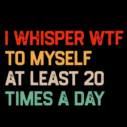 I Say "WTF" To Myself At Least 20 Times A Day.Geek T-Shirt
