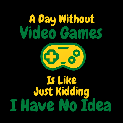 A Day Without Video Games Is Like Just Kidding I Have No Idea Geek T-Shirt