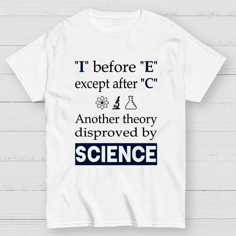 I before E except after C. Another theory disproved by science. Geek T-Shirt