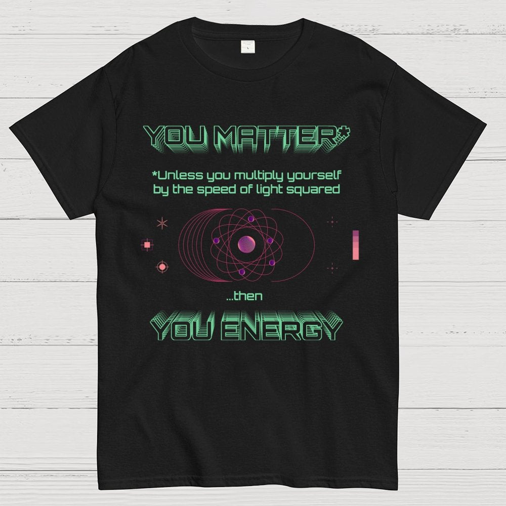 You Matter Geek Nerd Science Physics Theory Scientific Mathematics Funny Mathlete Geek T-Shirt