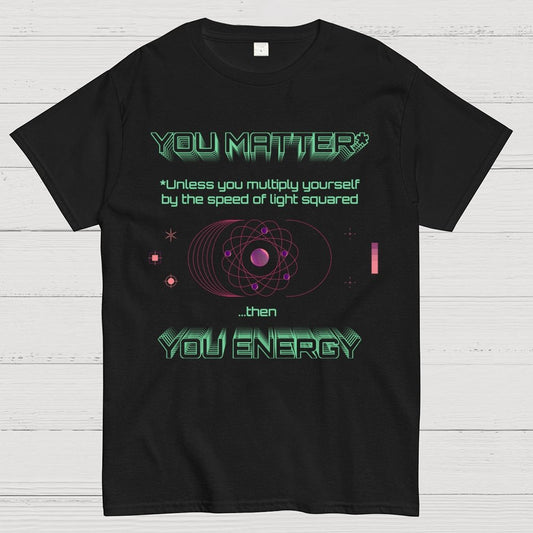 You Matter Geek Nerd Science Physics Theory Scientific Mathematics Funny Mathlete Geek T-Shirt
