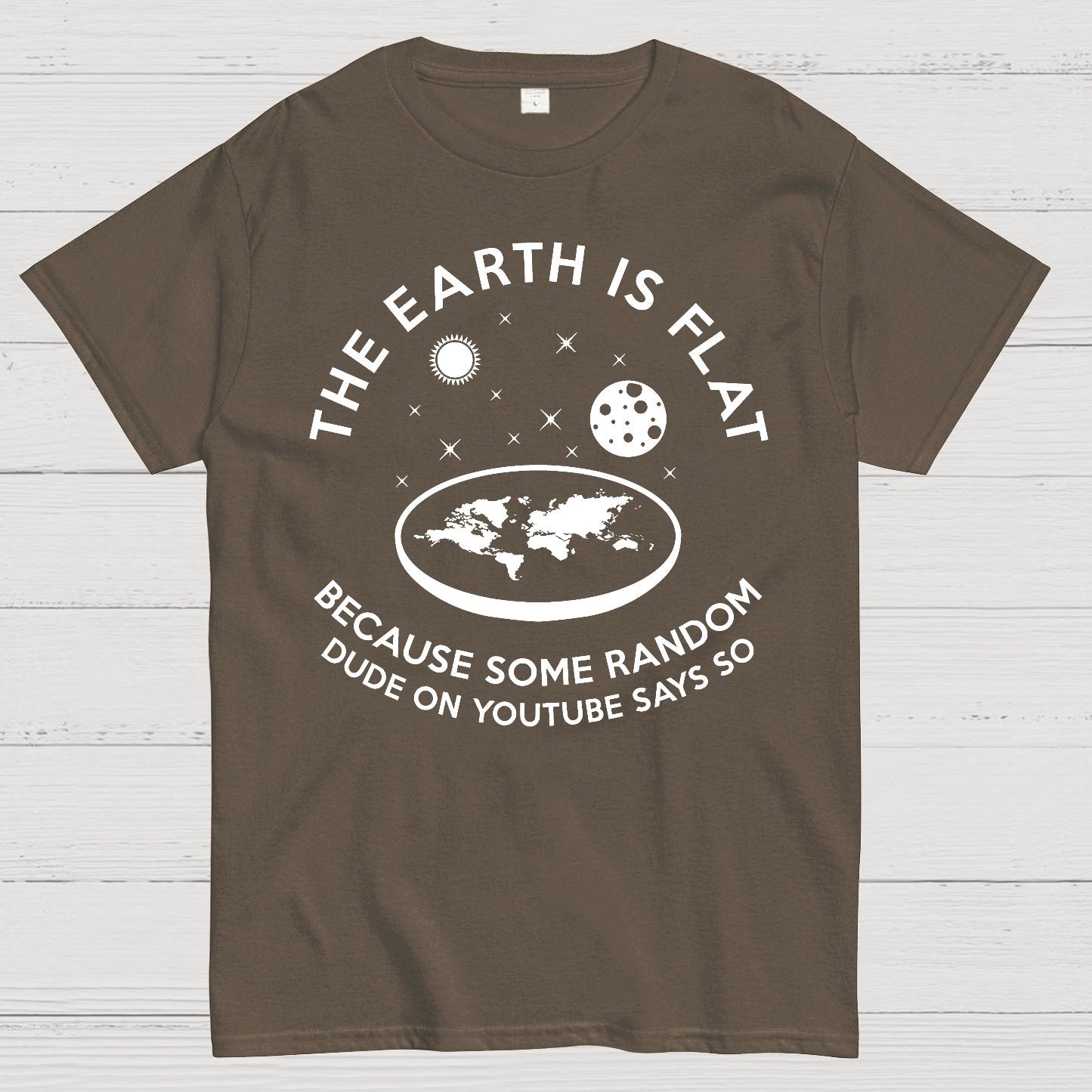 The Earth Is Flat Because Some Random Dude On  Youtube Says So Geek T-Shirt