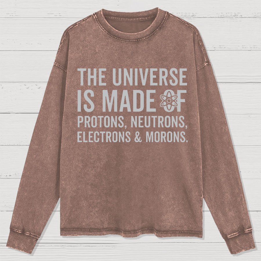 The Universe Is Made Of Morons Sarcasm Washed Long Sleeve Tee