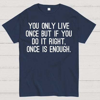 You Only Live Once But If You Do It Right，Once Is Enough Geek T-Shirt