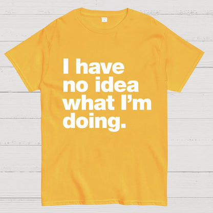 I Have No Idea What I'm Doing.Geeky T-Shirt