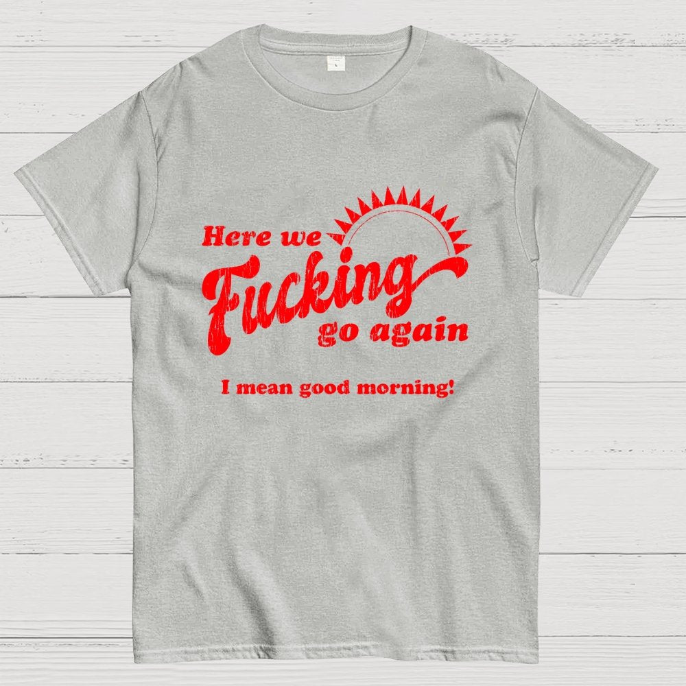 Here We Go Again Funny Sarcastic Geek T-Shirt