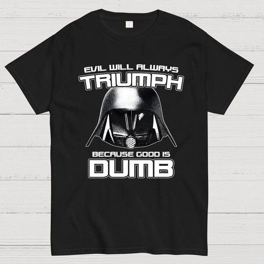 Evil Will Always Triumph Because Good Is Dumb Geek T-Shirt