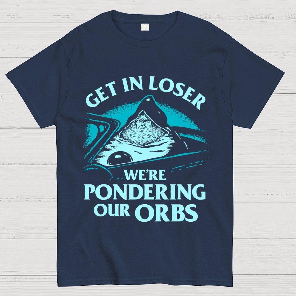 Get In Loser We're Pondering Our Orbs Unisex Geek T-Shirt
