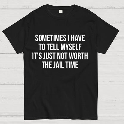 Sometimes I Have to Tell Myself It's Not Worth Jail Funny Sarcastic Geek T-Shirt