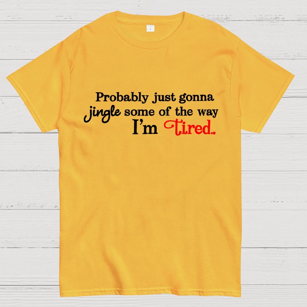 Probably Just Gonna Jingle Some of the Way I'm Tired Geek T-Shirt