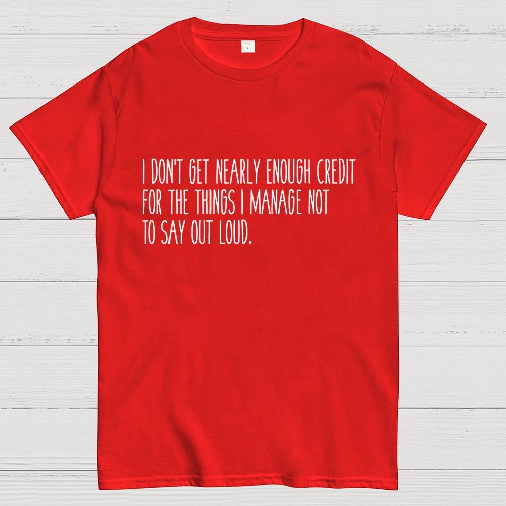 I don’t get nearly enough credit Geek T-Shirt