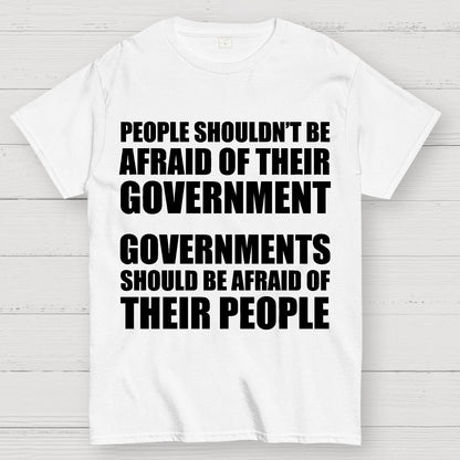 People Shouldn't Be Afraid Of Their Government. Governments Should Be Afraid Of Their People Geek T-Shirt