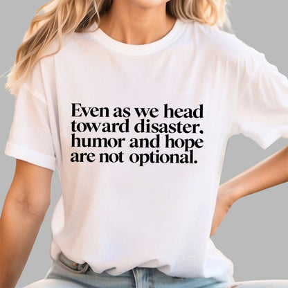 Even As We Head Toward Disaster, Humor And Hope Are Not Optional Geek T-Shirt