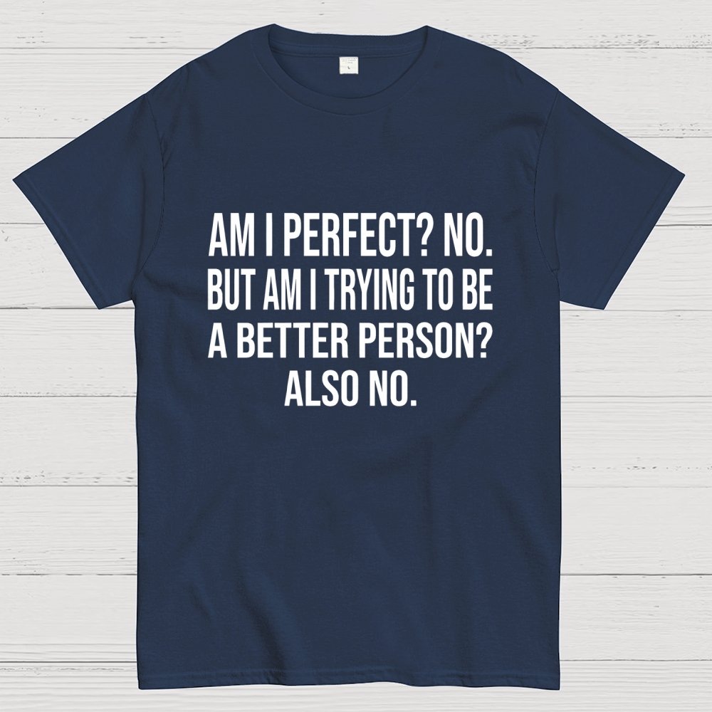 Am I Perfect No But Am I Trying To Be A Better Person Also No Geek T-Shirt
