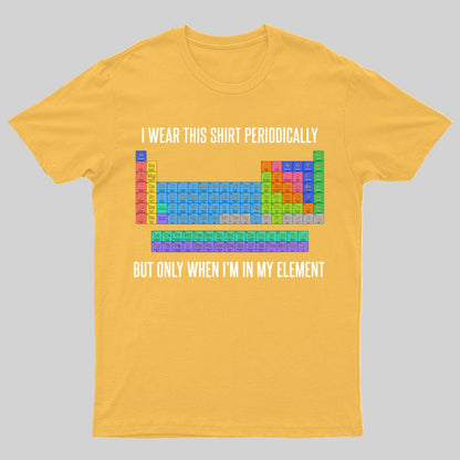 I Wear This Shirt Periodically But Only When I’m In My Element Geeky T-Shirt
