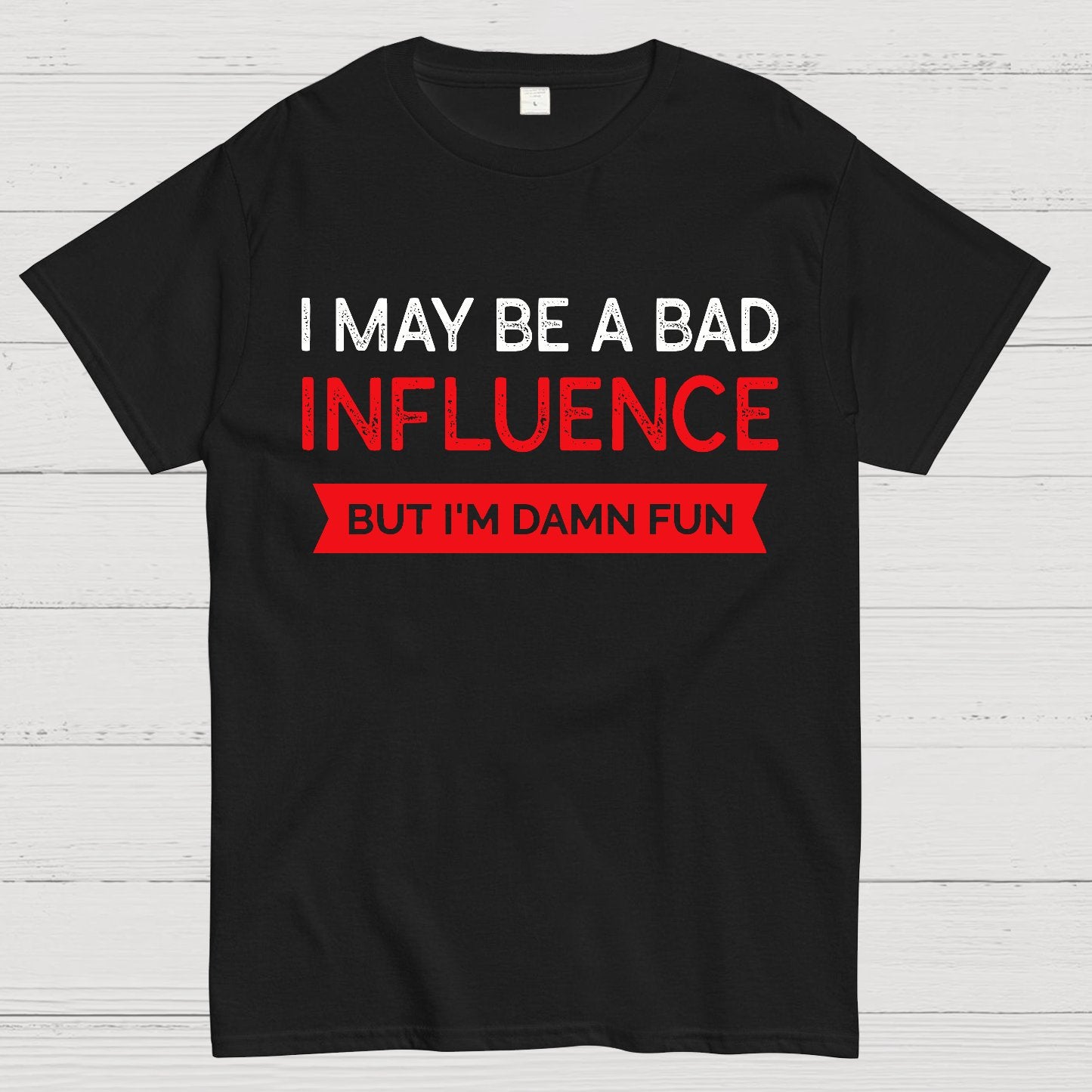 I May be a bad influence but i'm damn fun Geek T-Shirt