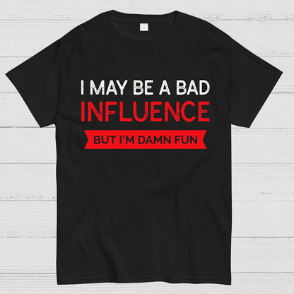 I May be a bad influence but i'm damn fun Geek T-Shirt