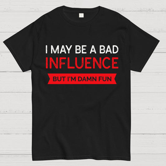 I May be a bad influence but i'm damn fun Geek T-Shirt