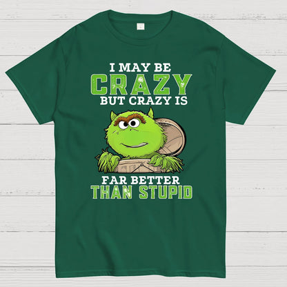 I May Be Crazy But Crazy Is Far Better Than Stupid Geek T-Shirt