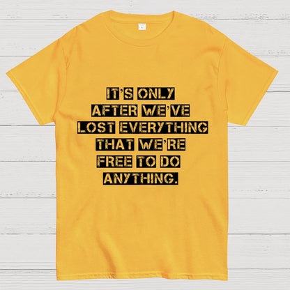 It's Only After We Ve Lost Everything That Were Free To Do Anything Geek T-Shirt