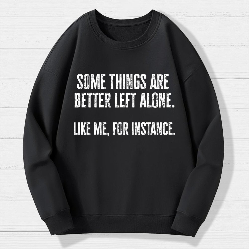 Some Things Are Better Left Alone Like Me For Instance Geek Cotton Sweatshirt