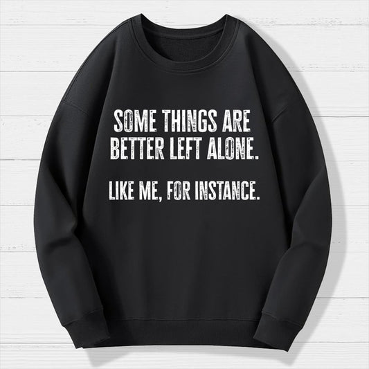 Some Things Are Better Left Alone Like Me For Instance Geek Cotton Sweatshirt