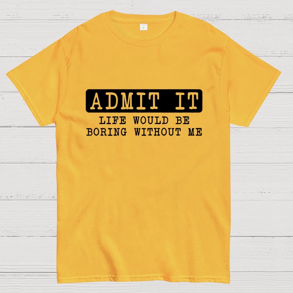 Admit It Life Would Be Boring Without Me Geek T-Shirt
