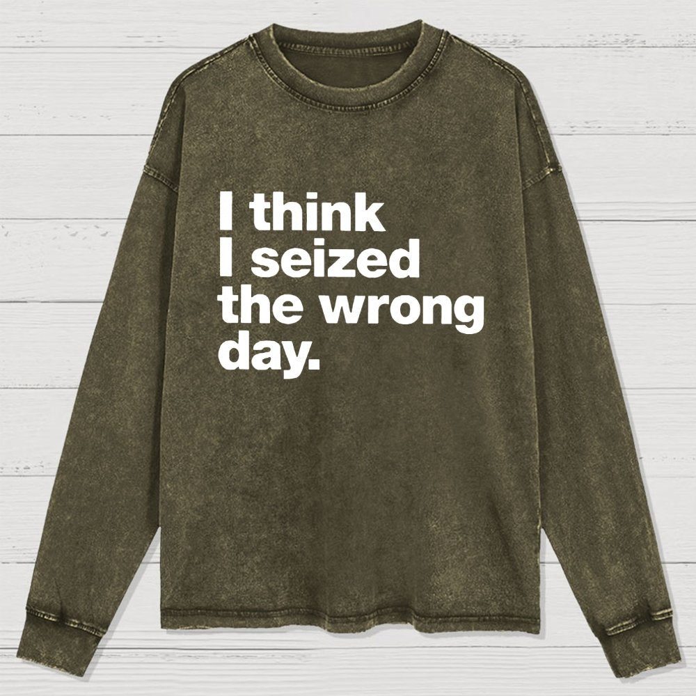 I Think I Seized The Wrong Day Washed Long Sleeve Tee