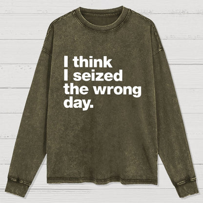 I Think I Seized The Wrong Day Washed Long Sleeve Tee