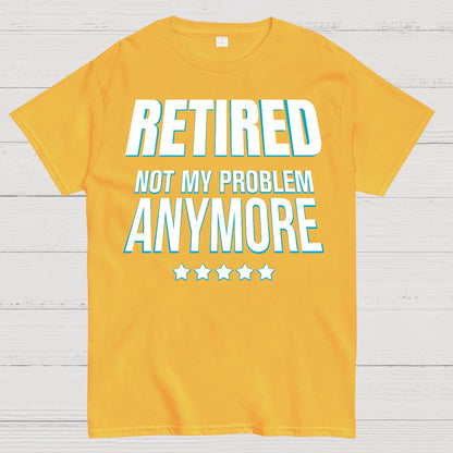 Retired Not My Problem Anymore Funny Geek T-Shirt