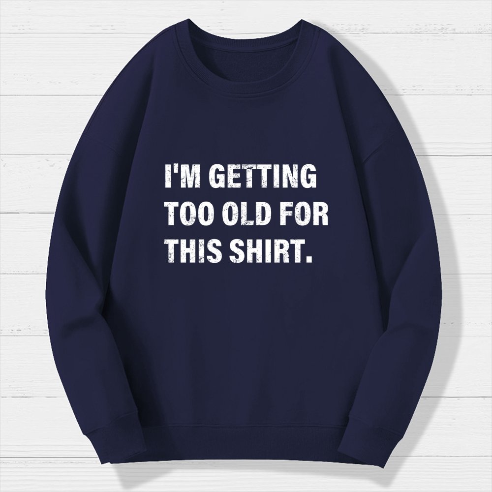I'm Getting Too Old For This Shirt Geek Cotton Sweatshirt