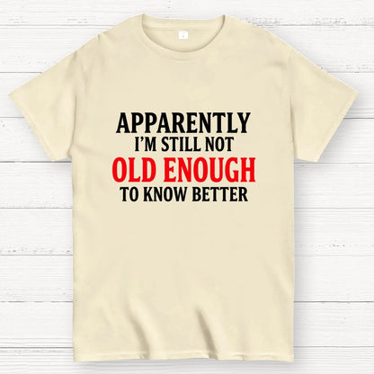 Apparently I'm Still Not Old Enough To Know Better Geek T-Shirt